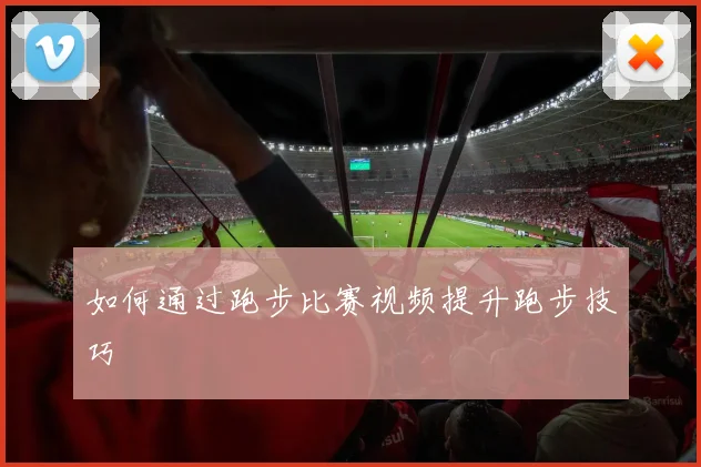 如何通过跑步比赛视频提升跑步技巧