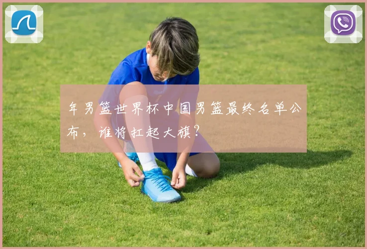 年男篮世界杯中国男篮最终名单公布，谁将扛起大旗？