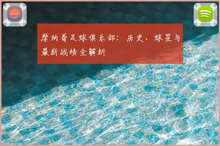 摩纳哥足球俱乐部：历史、球星与最新战绩全解析
