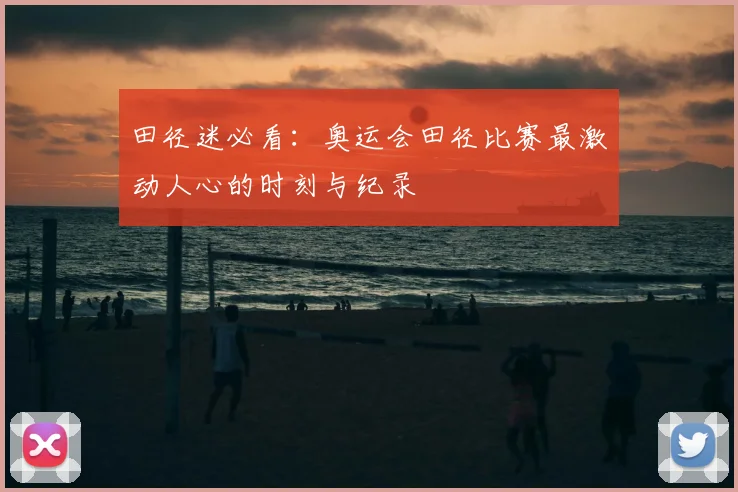 田径迷必看：奥运会田径比赛最激动人心的时刻与纪录