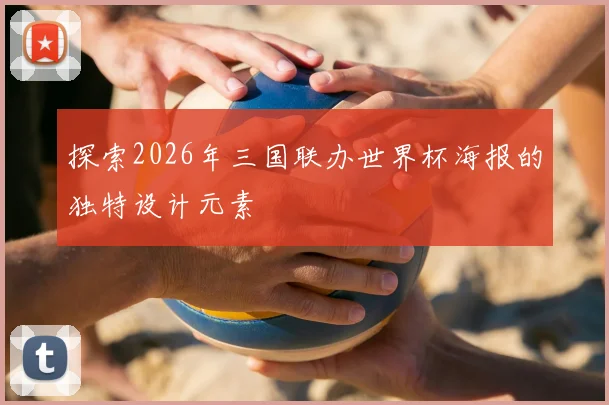 探索2026年三国联办世界杯海报的独特设计元素
