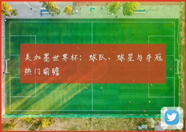 美加墨世界杯：球队、球星与夺冠热门前瞻